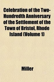 Celebration of the Two-Hundredth Anniversary of the Settlement of the Town of Bristol, Rhode Island (Volume 1)