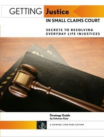 Getting Justice In Small Claims Court: Secrets to Resolving Everyday Life Injustices (Strategy Guide)