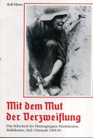 Mit dem Mut der Verzweiflung: Das Schicksal der Heeresgruppen Nordukraine, Sudukraine, Sud-/Ostmark 1944/45 (German Edition)
