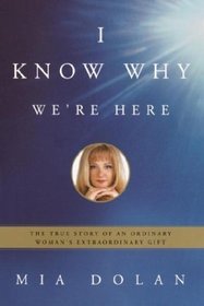 I Know Why We're Here : The True Story of an Ordinary Woman's Extraordinary Gift