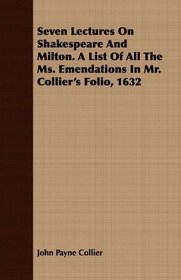 Seven Lectures On Shakespeare And Milton. A List Of All The Ms. Emendations In Mr. Collier's Folio, 1632