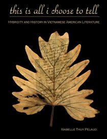 This Is All I Choose to Tell: History and Hybridity in Vietnamese American Literature (Asian American History & Cultu)