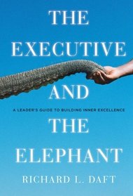 The Executive and the Elephant: A Leader's Guide for Building Inner Excellence