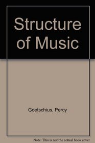 The Structure of Music: A Series of Articles Demonstrating in an Accurate, Though Popular, Manner the Origin and Employment of the Fundamental Factors ... for the Student and General Music Lover
