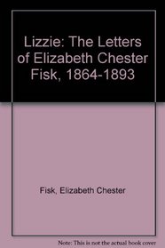 Lizzie: The Letters of Elizabeth Chester Fisk, 1864 - 1893