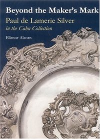 Beyond the Maker s Mark: Paul de Lamerie Silver in the Cahn Collection