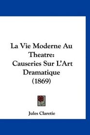 La Vie Moderne Au Theatre: Causeries Sur L'Art Dramatique (1869) (French Edition)