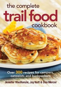 The Complete Trail Food Cookbook: Over 300 Recipes for Campers, Canoeists and Backpackers