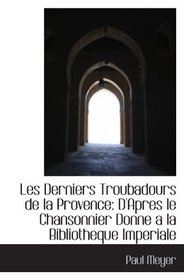 Les Derniers Troubadours de la Provence: D'Apres le Chansonnier Donne a la Bibliotheque Imperiale