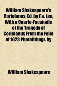William Shakespeare's Coriolanus, Ed. by F.a. Leo, With a Quarto-Facsimile of the Tragedy of Coriolanus From the Folio of 1623 Photolithogr. by