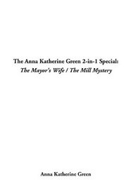 The Anna Katherine Green 2-In-1 Special: The Mayor's Wife / the Mill Mystery
