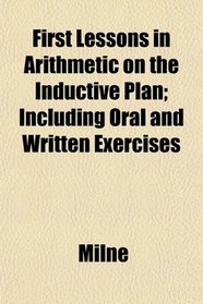 First Lessons in Arithmetic on the Inductive Plan; Including Oral and Written Exercises