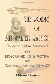 The Poems of Sir Walter Raleigh Collected and Authenti with Those of Sir Henry Wotton and Other Courtly Poets from 1540 to 1650: Edited with an introduction and notes by J. Hannah D.C.L