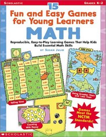 15 Fun and Easy Games for Young Learners Math: Reproducible, Easy-To-Play Learning Games That Help Kids Build Essential Math Skills