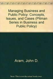 Managing Business and Public Policy: Concepts, Issues, and Cases (Pitman Series in Business and Public Policy)