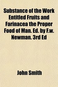 Substance of the Work Entitled Fruits and Farinacea the Proper Food of Man. Ed. by F.w. Newman. 3rd Ed