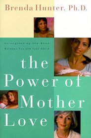 The Power of Mother Love : Strengthening the Bond Between You and Your Child