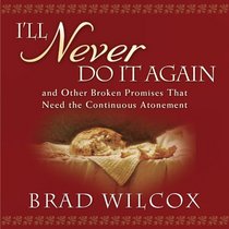 I'll Never Do It Again: And Other Broken Promises That Need the Continuous Atonement