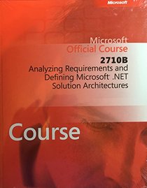 Microsoft Official Course 2710B Analyzing Requirements and Defining Microsoft .Net