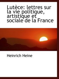 Lutce: lettres sur la vie politique, artistique et sociale de la France (French Edition)