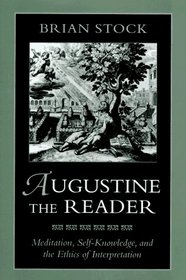 Augustine the Reader : Meditation, Self-Knowledge, and the Ethics of Interpretation