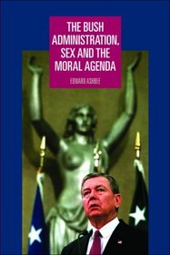 The Bush Administration, Sex and the Moral Agenda