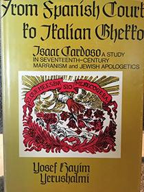 From Spanish Court to Italian Ghetto Isaac Cardoso: A Study in Seventeenth-Century Marranism and Jewish Apologetics