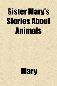 Sister Mary's Stories About Animals