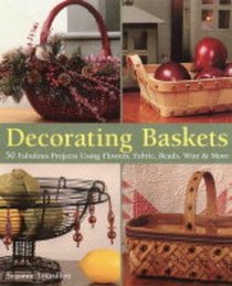 Decorating Baskets: 50 Fabulous Projects Using Flowers, Fabric, Beads, Wire  More