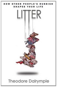 Litter: How Other People's Rubbish Shapes Your Life. Theodore Dalrymple