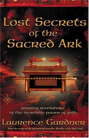 Lost Secrets of the Sacred Ark : Amazing Revelations of the Incredible Power of Gold.