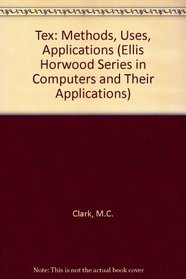 Tex Applications, Uses, Methods (Ellis Horwood Series in Computers and Their Applications)