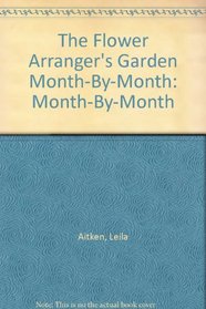 The Flower Arranger's Garden Month-By-Month: Month-By-Month