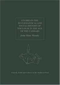 Studies In The Ecclesiastical And Social History Of Toulouse In The Age Of The Cathars (Church, Faith and Culture in the Medieval West) (Church, Faith ... Faith and Culture in the Medieval West)