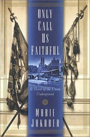 Only Call Us Faithful: A Novel of the Union Underground