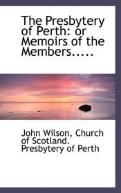The Presbytery of Perth: or Memoirs of the Members.....