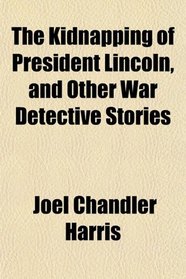 The Kidnapping of President Lincoln, and Other War Detective Stories