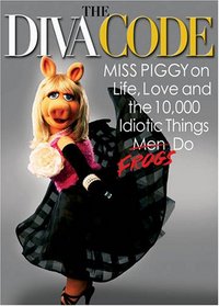 Diva Code, The: Miss Piggy on Life, Love, and the 10,000 Idiotic Things Men Frogs Do