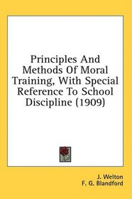 Principles And Methods Of Moral Training, With Special Reference To School Discipline (1909)