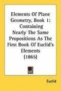 Elements Of Plane Geometry, Book 1: Containing Nearly The Same Propositions As The First Book Of Euclid's Elements (1865)