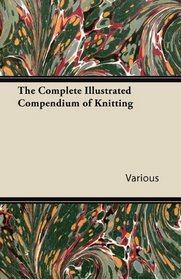 The Complete Illustrated Compendium of Knitting