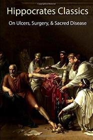 Hippocrates Classics: On Ulcers, Surgery, & Sacred Disease