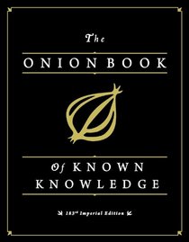 The Onion Book of Known Knowledge: A Definitive Encyclopaedia Of Existing Information