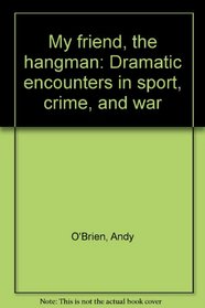 My friend, the hangman: Dramatic encounters in sport, crime, and war