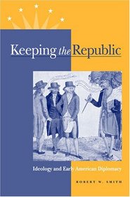 Keeping the Republic: Ideology and Early American Diplomacy