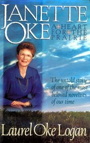 Janette Oke: A Heart for the Prairie : The Untold Story of One of the Most Beloved Novelists of Our Time