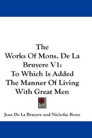 The Works Of Mons. De La Bruyere V1: To Which Is Added The Manner Of Living With Great Men