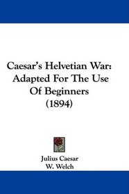 Caesar's Helvetian War: Adapted For The Use Of Beginners (1894)