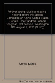 Forever young: Music and aging : hearing before the Special Committee on Aging, United States Senate, One Hundred Second Congress, first session, Washington, DC, August 1, 1991 (S. hrg)