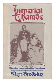 Imperial Charade: A biography of Emperor Napoleon III and Empress Eugenie, nineteenth-century Europe's most successful adventurers